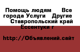 Помощь людям . - Все города Услуги » Другие   . Ставропольский край,Ессентуки г.